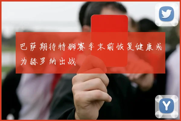 巴萨期待特狮赛季末前恢复健康或为赫罗纳出战