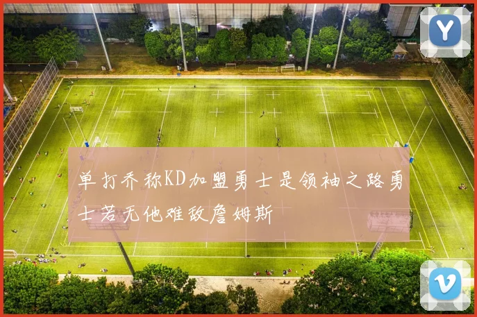 单打乔称KD加盟勇士是领袖之路勇士若无他难敌詹姆斯