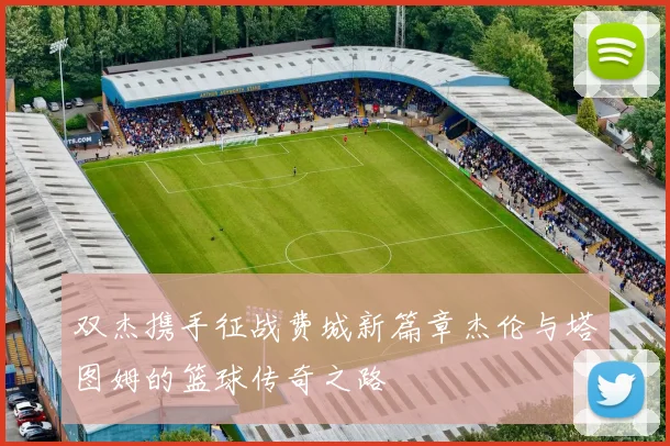 双杰携手征战费城新篇章杰伦与塔图姆的篮球传奇之路