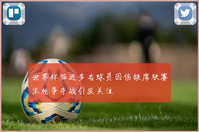 世界杯临近多名球员因伤缺席联赛末轮争夺战引发关注